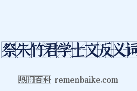 祭朱竹君学士文反义词是什么意思的图片